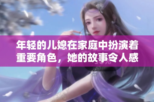 年轻的儿媳在家庭中扮演着重要角色，她的故事令人感动和思考。