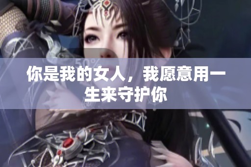 你是我的女人，我愿意用一生来守护你