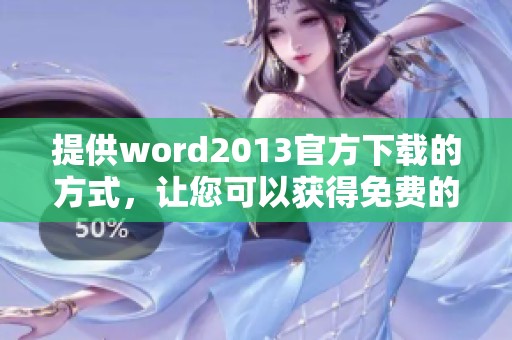 提供word2013官方下载的方式，让您可以获得免费的完整版体验