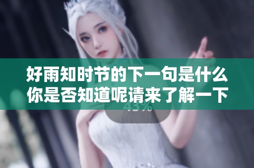 好雨知时节的下一句是什么你是否知道呢请来了解一下这首诗的奥秘