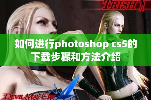 如何进行photoshop cs5的下载步骤和方法介绍