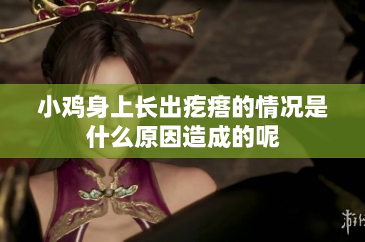 小鸡身上长出疙瘩的情况是什么原因造成的呢