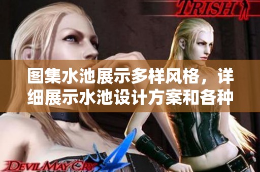 图集水池展示多样风格，详细展示水池设计方案和各种细节