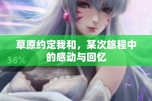 草原约定我和，某次旅程中的感动与回忆