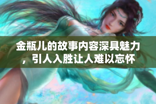 金瓶儿的故事内容深具魅力，引人入胜让人难以忘怀