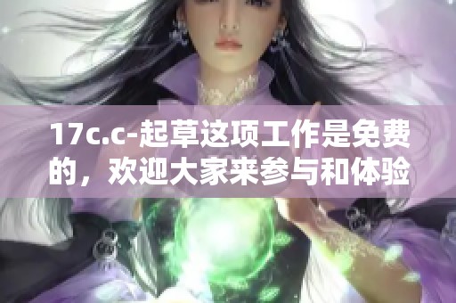 17c.c-起草这项工作是免费的，欢迎大家来参与和体验这一服务！