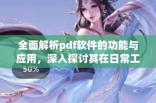 全面解析pdf软件的功能与应用，深入探讨其在日常工作中的重要性