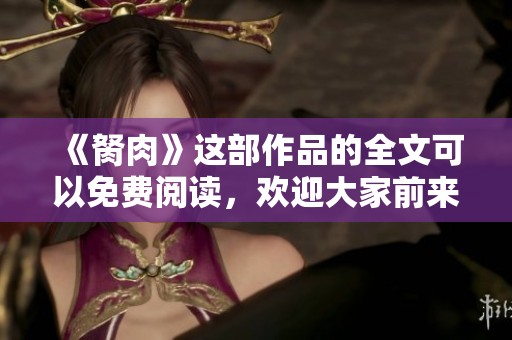 《胬肉》这部作品的全文可以免费阅读，欢迎大家前来畅享精彩内容