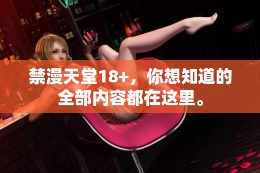 禁漫天堂18+，你想知道的全部内容都在这里。