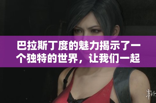 巴拉斯丁度的魅力揭示了一个独特的世界，让我们一起探索吧
