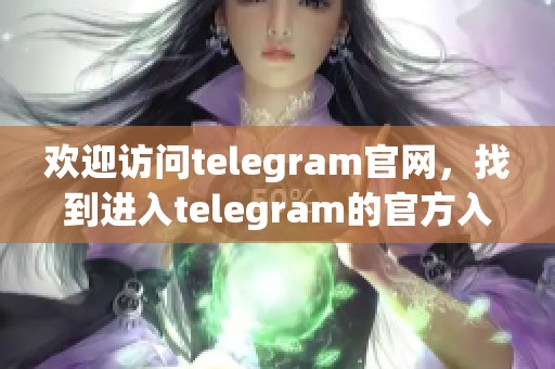 欢迎访问telegram官网，找到进入telegram的官方入口方法