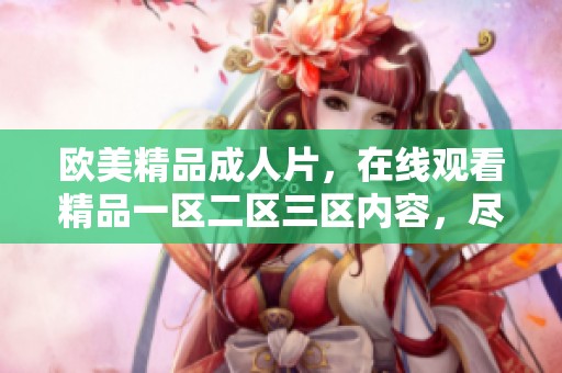 欧美精品**片，在线观看精品一区二区三区内容，尽在这里。