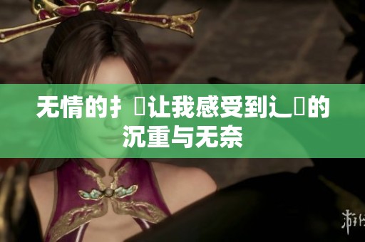无情的扌喿让我感受到辶畐的沉重与无奈