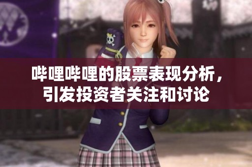 哔哩哔哩的股票表现分析，引发投资者关注和讨论