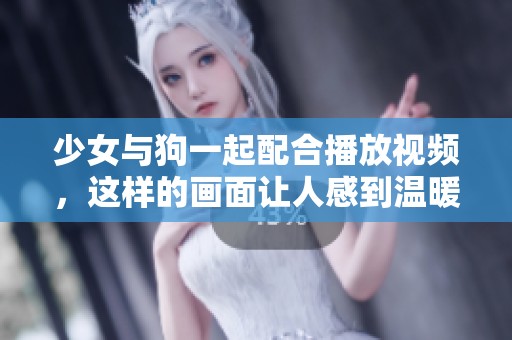 少女与狗一起配合播放视频，这样的画面让人感到温暖与快乐