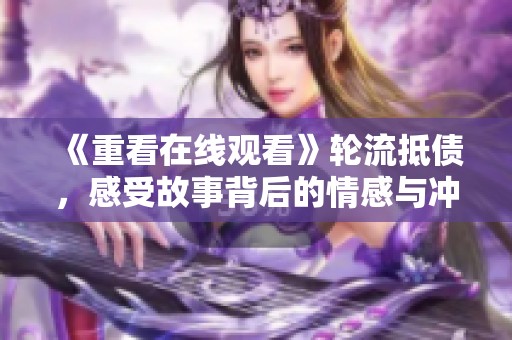 《重看在线观看》轮流抵债，感受故事背后的情感与冲突
