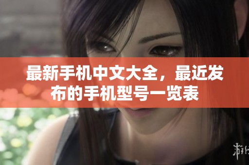 最新手机中文大全，最近发布的手机型号一览表
