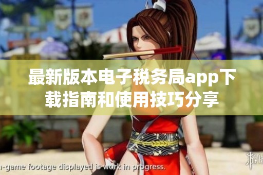 最新版本电子税务局app下载指南和使用技巧分享