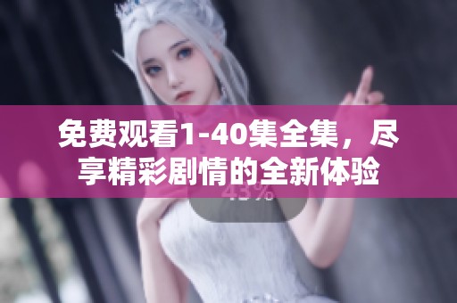 免费观看1-40集全集，尽享精彩剧情的全新体验