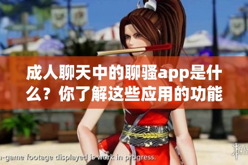 **聊天中的聊骚app是什么？你了解这些应用的功能与特性吗？