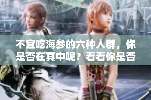 不宜吃海参的六种人群，你是否在其中呢？看看你是否符合这些条件