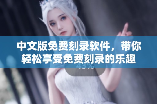 中文版免费刻录软件，带你轻松享受免费刻录的乐趣