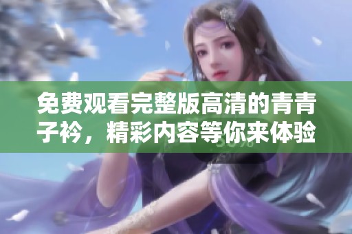 免费观看完整版高清的青青子衿，精彩内容等你来体验