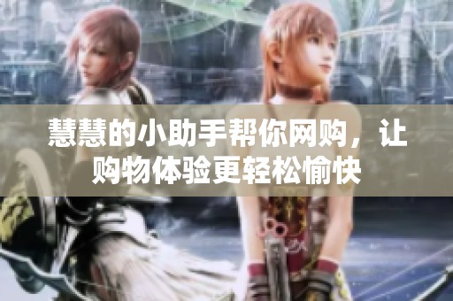 慧慧的小助手帮你网购，让购物体验更轻松愉快