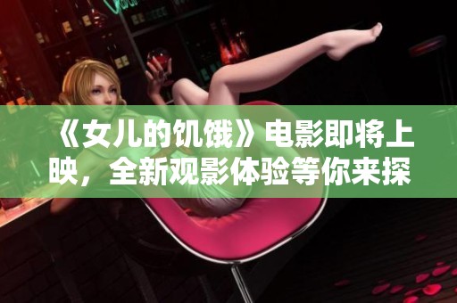 《女儿的饥饿》电影即将上映，全新观影体验等你来探索