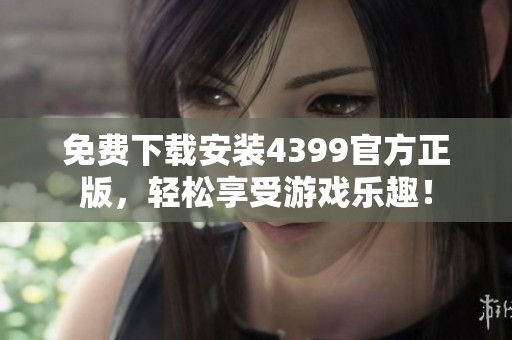 免费下载安装4399官方正版，轻松享受游戏乐趣！
