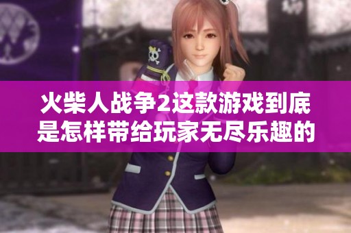 火柴人战争2这款游戏到底是怎样带给玩家无尽乐趣的呢