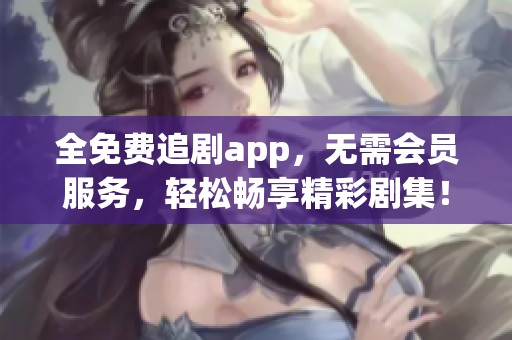 全免费追剧app，无需会员服务，轻松畅享精彩剧集！