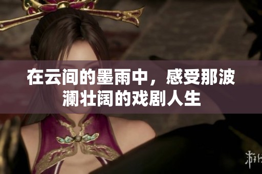 在云间的墨雨中，感受那波澜壮阔的戏剧人生