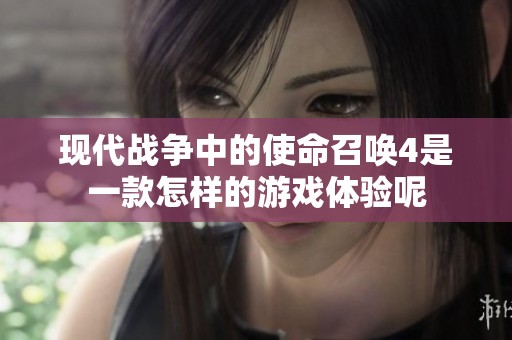 现代战争中的使命召唤4是一款怎样的游戏体验呢