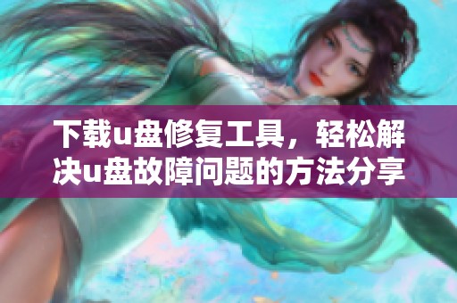 下载u盘修复工具，轻松解决u盘故障问题的方法分享
