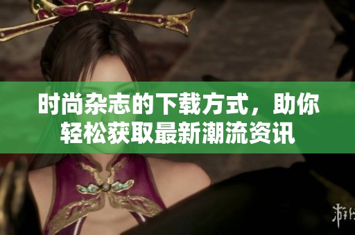 时尚杂志的下载方式，助你轻松获取最新潮流资讯