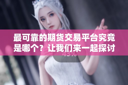 最可靠的期货交易平台究竟是哪个？让我们来一起探讨一下。