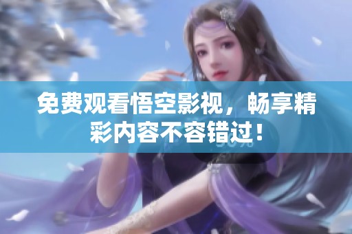 免费观看悟空影视，畅享精彩内容不容错过！