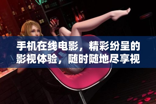 手机在线电影，精彩纷呈的影视体验，随时随地尽享视听盛宴！