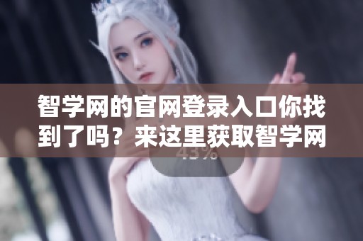 智学网的官网登录入口你找到了吗？来这里获取智学网官网登录入口的详细信息吧