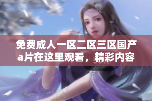 免费**一区二区三区国产**在这里观看，精彩内容等你来体验！