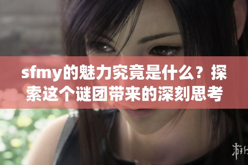 sfmy的魅力究竟是什么？探索这个谜团带来的深刻思考吧。