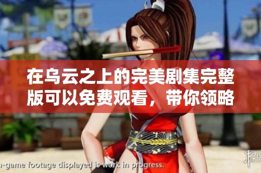 在乌云之上的完美剧集完整版可以免费观看，带你领略精彩剧情！
