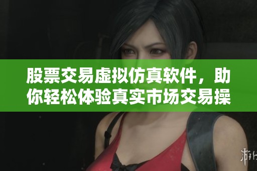 股票交易虚拟仿真软件，助你轻松体验真实市场交易操作。