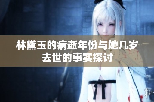 林黛玉的病逝年份与她几岁去世的事实探讨