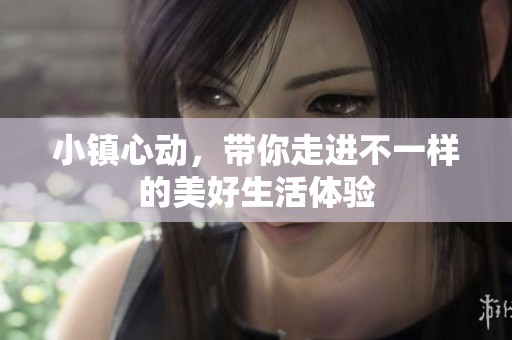 小镇心动，带你走进不一样的美好生活体验