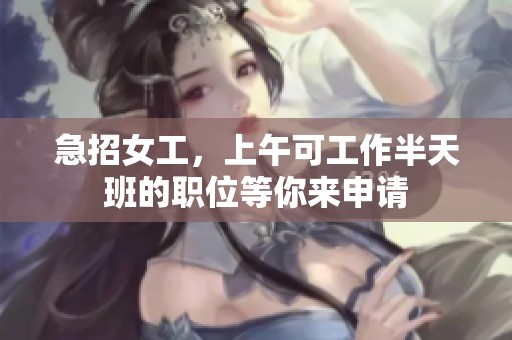 急招女工，上午可工作半天班的职位等你来申请