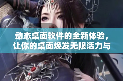 动态桌面软件的全新体验，让你的桌面焕发无限活力与创意