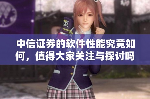 中信证券的软件性能究竟如何，值得大家关注与探讨吗