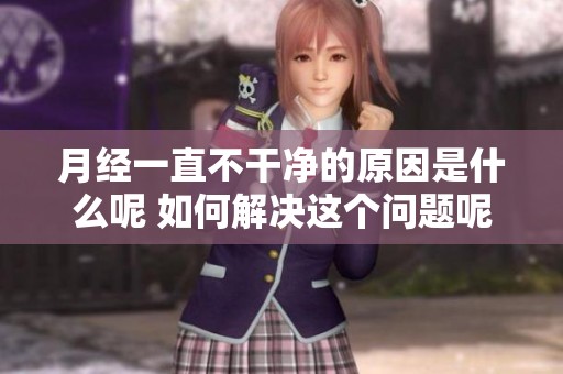 月经一直不干净的原因是什么呢 如何解决这个问题呢